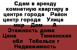 Сдам в аренду 1-комнатную квартиру в центре города › Район ­ центр города › Улица ­ 9 мкр › Дом ­ 19А › Этажность дома ­ 9 › Цена ­ 14 000 - Тюменская обл., Тобольск г. Недвижимость » Квартиры аренда   